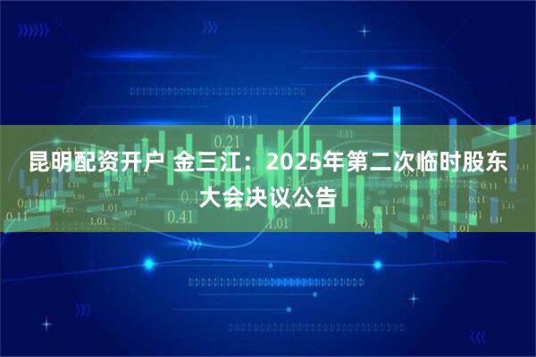 昆明配资开户 金三江：2025年第二次临时股东大会决议公告