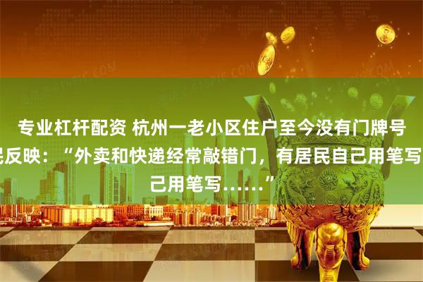 专业杠杆配资 杭州一老小区住户至今没有门牌号，市民反映：“外卖和快递经常敲错门，有居民自己用笔写……”