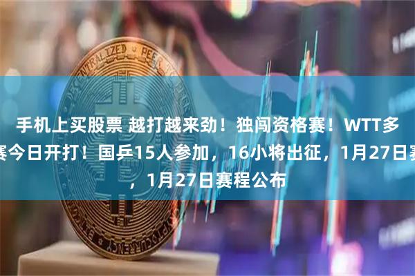 手机上买股票 越打越来劲！独闯资格赛！WTT多哈支线赛今日开打！国乒15人参加，16小将出征，1月27日赛程公布