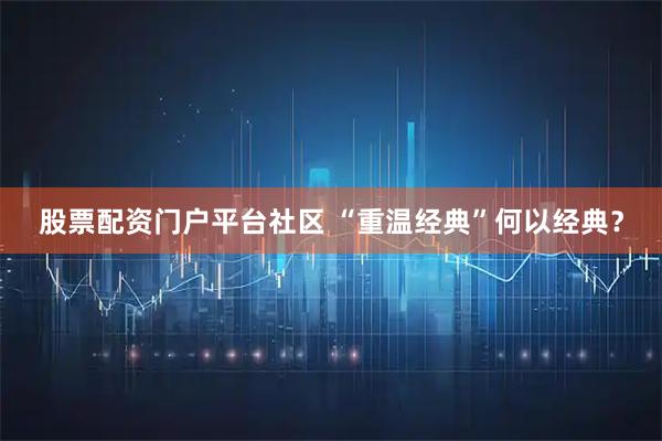 股票配资门户平台社区 “重温经典”何以经典？