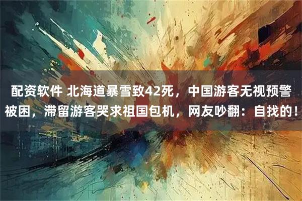 配资软件 北海道暴雪致42死,中国游客无视预警被困,滞留游客哭求祖国包机,网友吵翻:自找的!