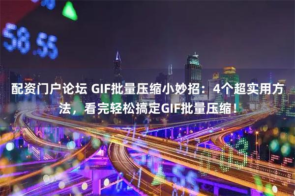配资门户论坛 GIF批量压缩小妙招：4个超实用方法，看完轻松搞定GIF批量压缩！