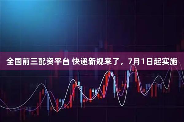 全国前三配资平台 快递新规来了,7月1日起实施