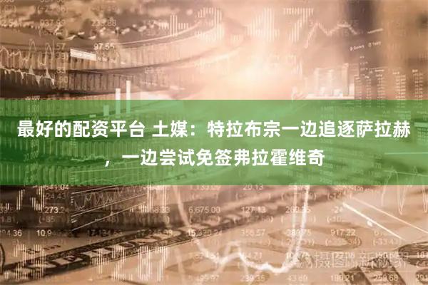 最好的配资平台 土媒：特拉布宗一边追逐萨拉赫，一边尝试免签弗拉霍维奇