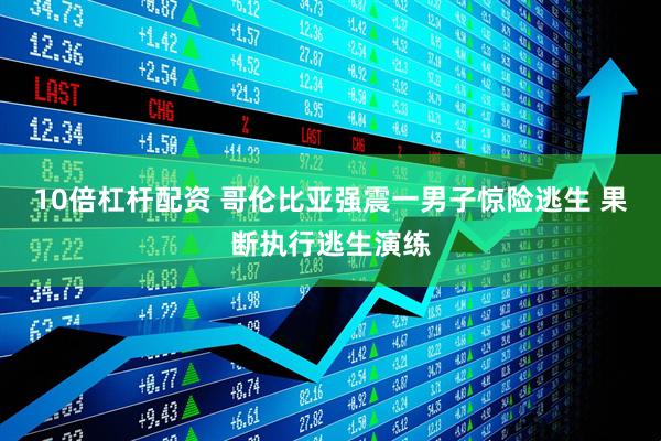 10倍杠杆配资 哥伦比亚强震一男子惊险逃生 果断执行逃生演练
